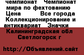 11.1) чемпионат : Чемпионат мира по фехтованию › Цена ­ 490 - Все города Коллекционирование и антиквариат » Значки   . Калининградская обл.,Светлогорск г.